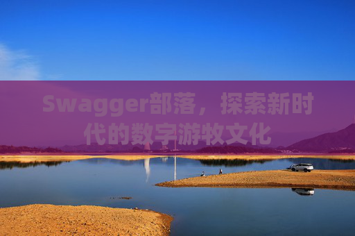 Swagger部落，探索新时代的数字游牧文化